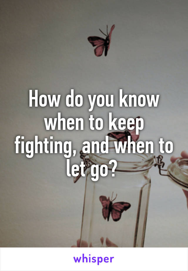 How do you know when to keep fighting, and when to let go? 