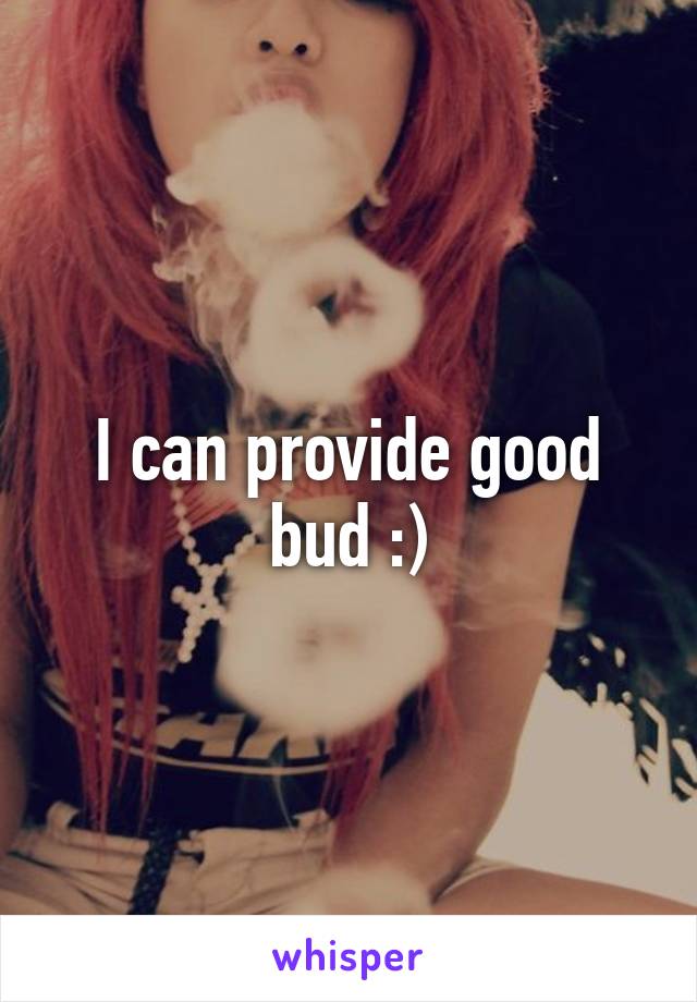 I can provide good bud :)