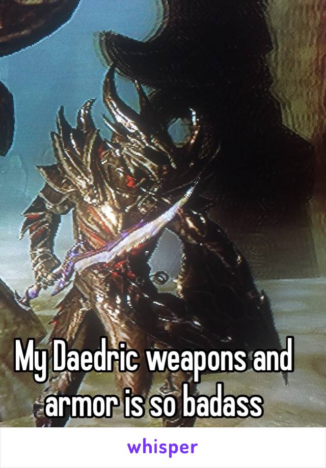 My Daedric weapons and armor is so badass