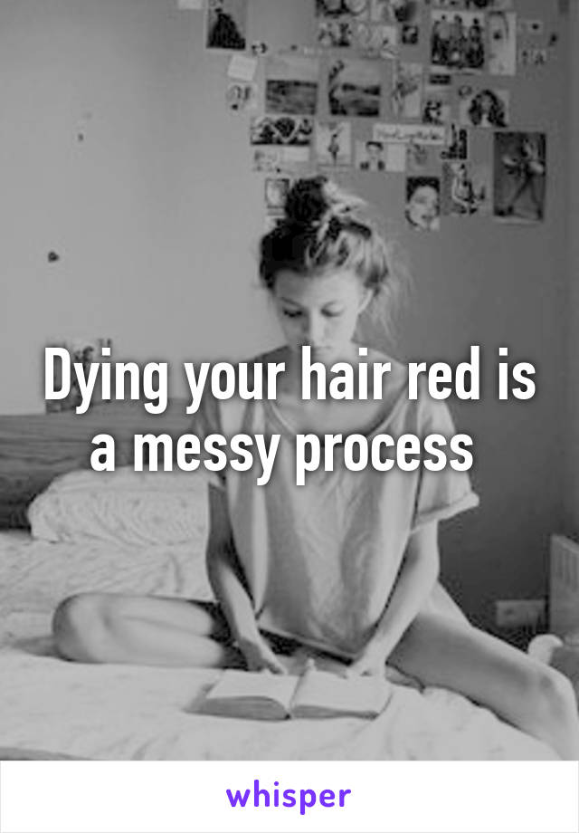 Dying your hair red is a messy process 