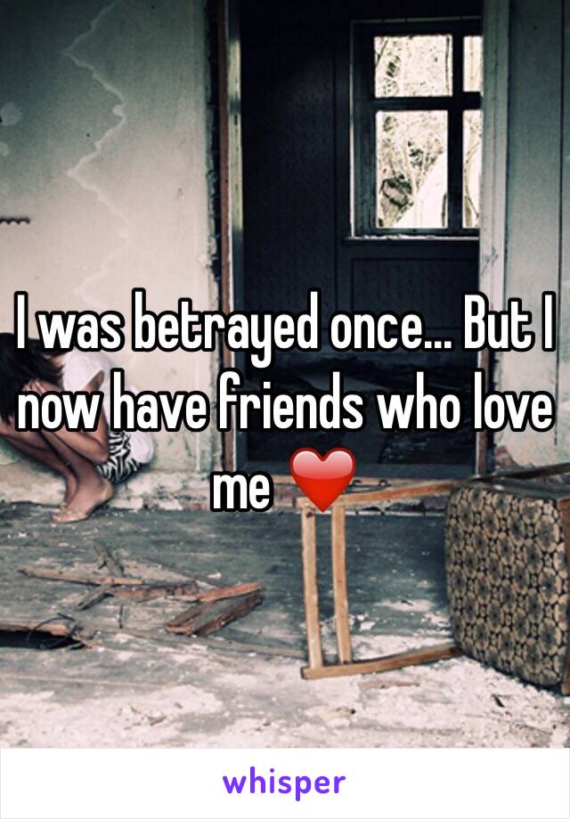 I was betrayed once... But I now have friends who love me ❤️