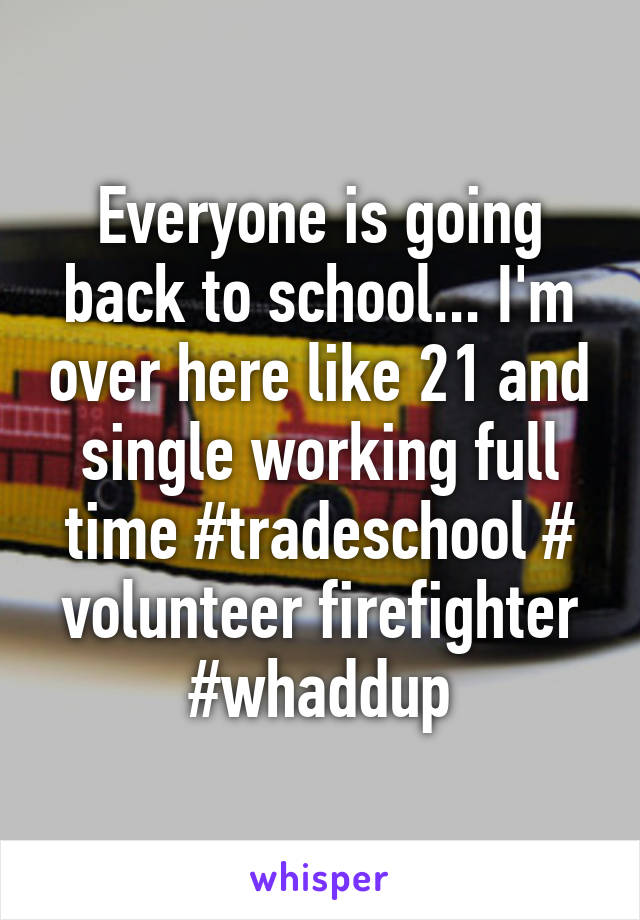 Everyone is going back to school... I'm over here like 21 and single working full time #tradeschool # volunteer firefighter #whaddup