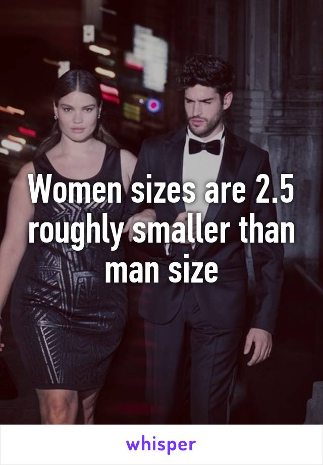 Women sizes are 2.5 roughly smaller than man size