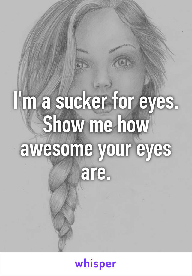 I'm a sucker for eyes. Show me how awesome your eyes are.