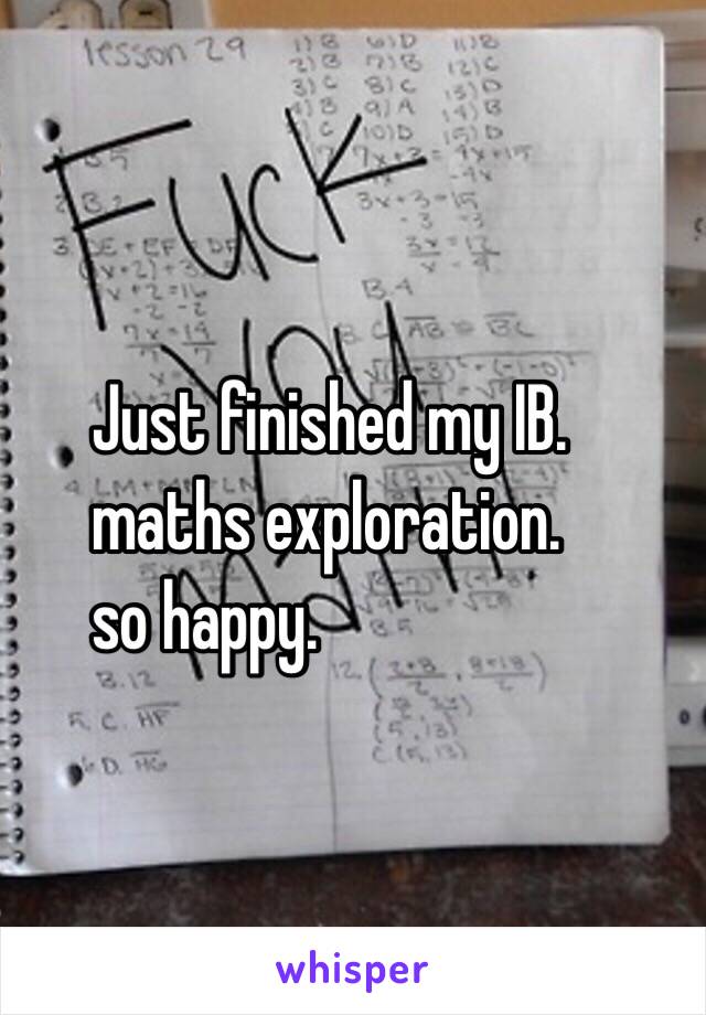 Just finished my IB.                            .
 maths exploration.                            .
so happy.                                             .