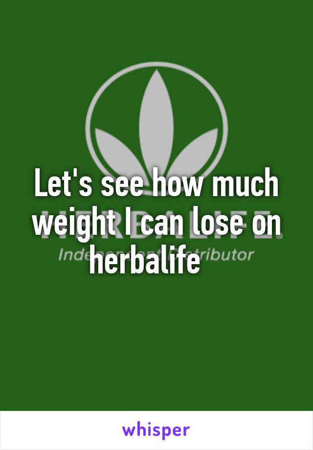 Let's see how much weight I can lose on herbalife   