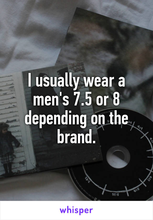 I usually wear a men's 7.5 or 8 depending on the brand.