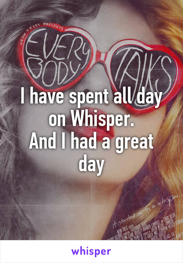 I have spent all day on Whisper.
And I had a great day