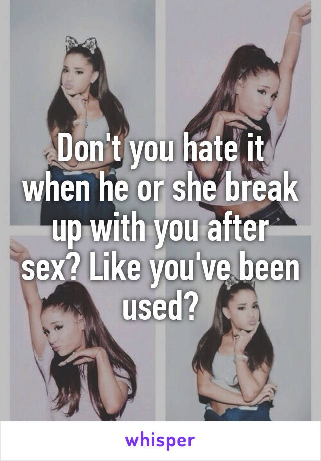 Don't you hate it when he or she break up with you after sex? Like you've been used?