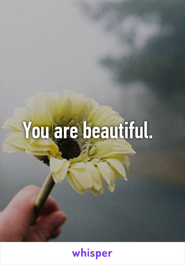 You are beautiful.  