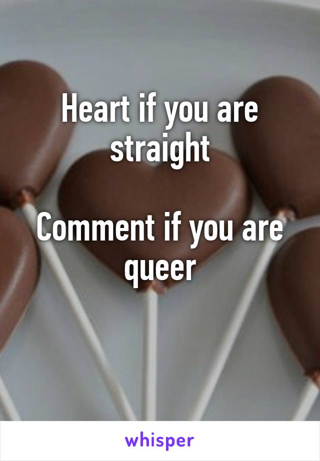 Heart if you are straight

Comment if you are queer

