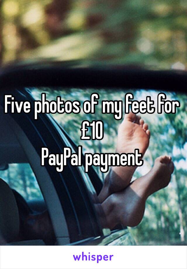 Five photos of my feet for £10 
PayPal payment