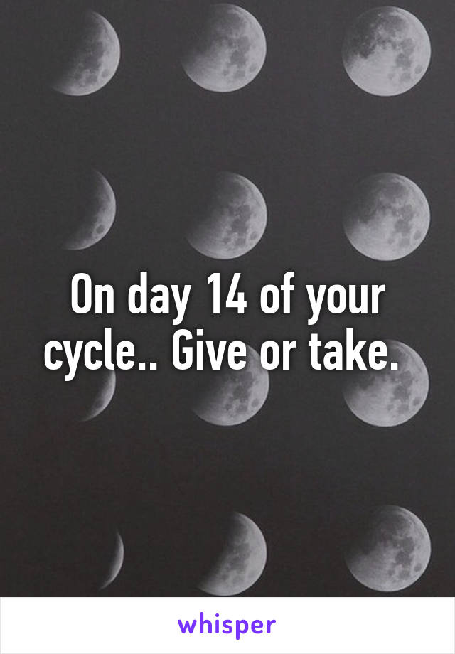 On day 14 of your cycle.. Give or take. 