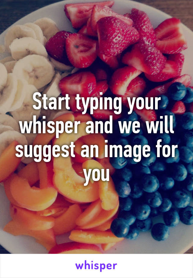 Start typing your whisper and we will suggest an image for you