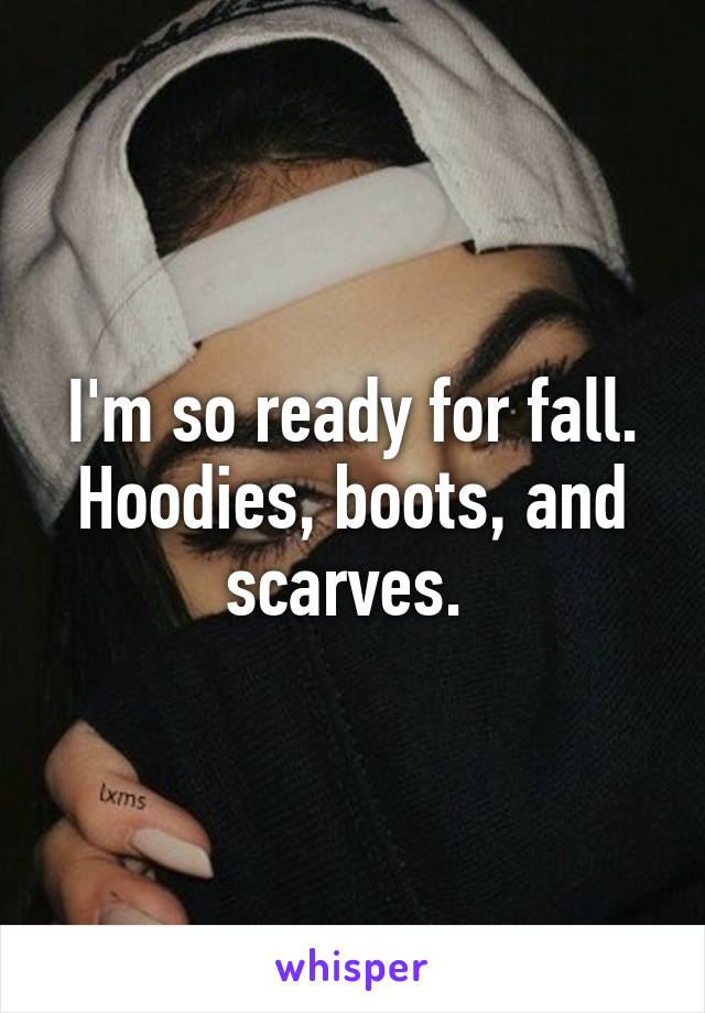 I'm so ready for fall. Hoodies, boots, and scarves. 