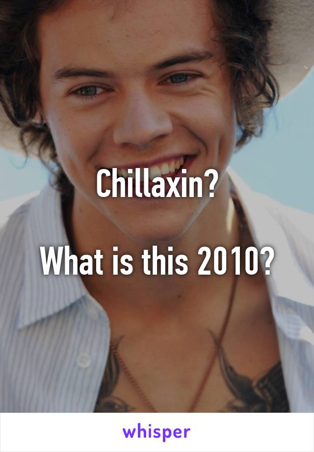 Chillaxin?

What is this 2010?