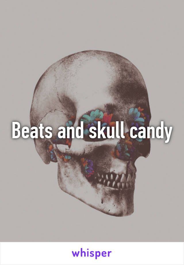 Beats and skull candy