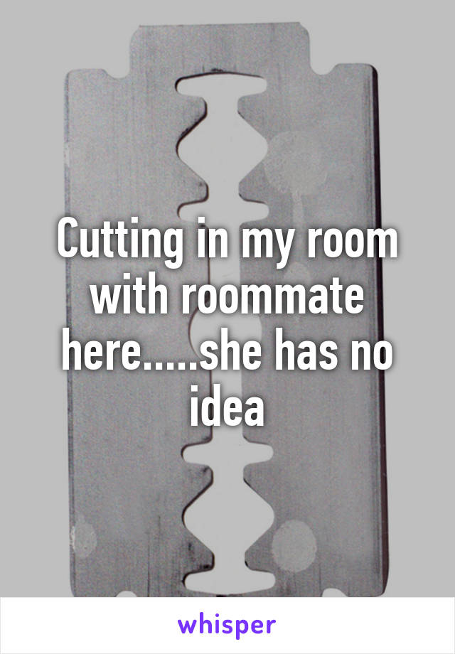 Cutting in my room with roommate here.....she has no idea