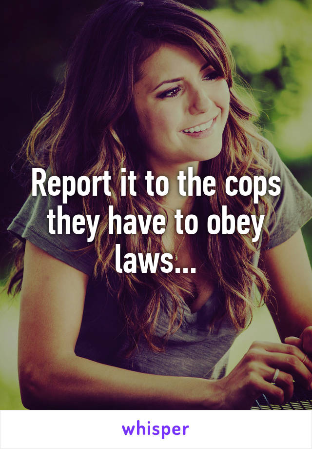 Report it to the cops they have to obey laws...