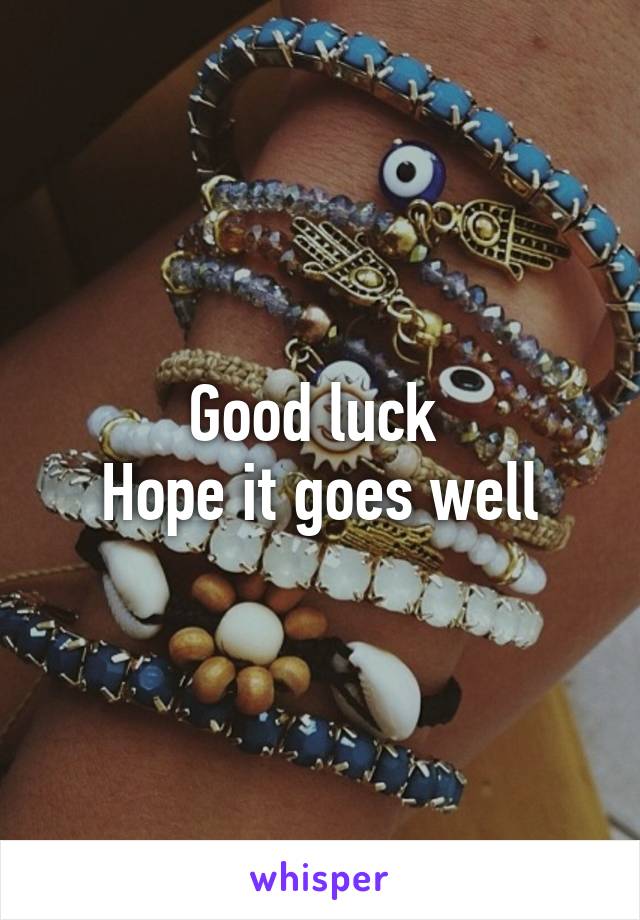 Good luck 
Hope it goes well