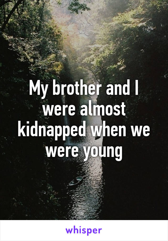 My brother and I were almost kidnapped when we were young