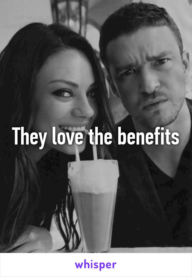 They love the benefits