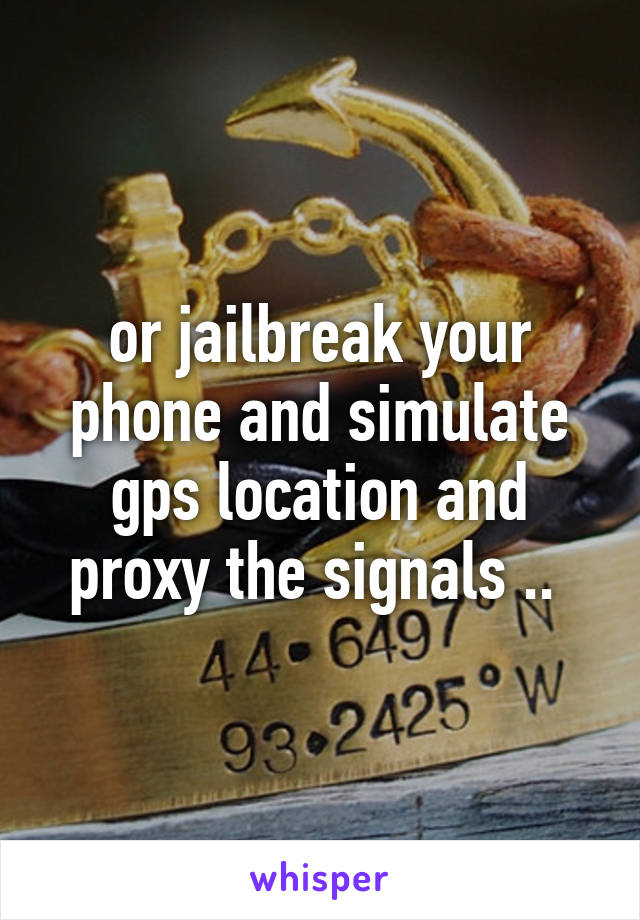 or jailbreak your phone and simulate gps location and proxy the signals .. 