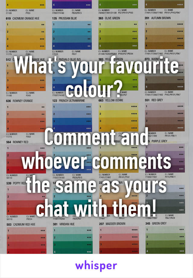 What's your favourite colour? 

Comment and whoever comments the same as yours chat with them!