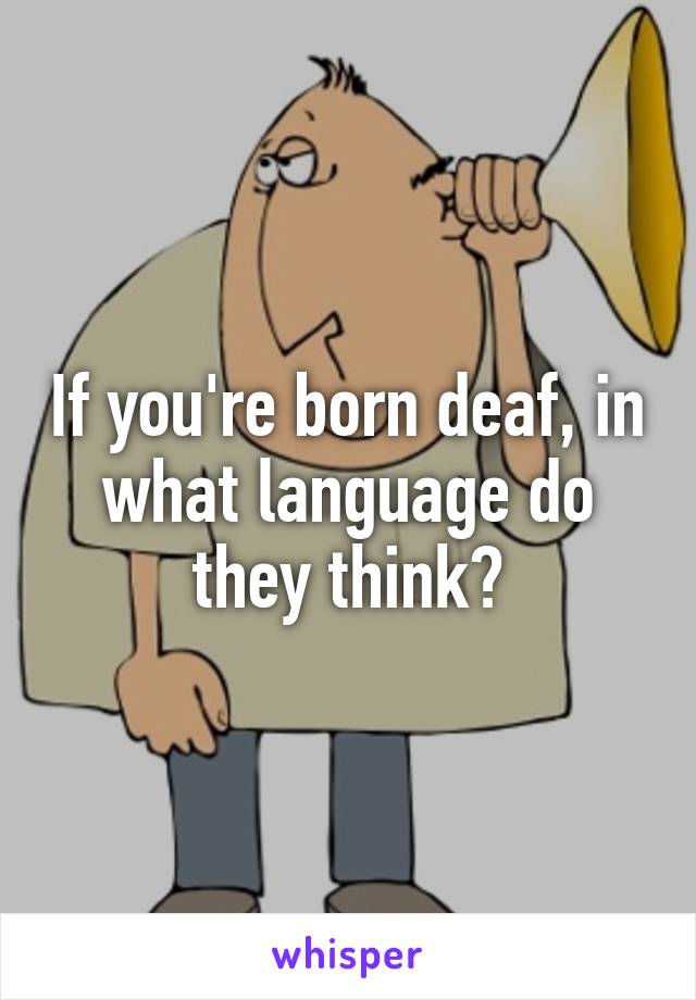 If you're born deaf, in what language do they think?