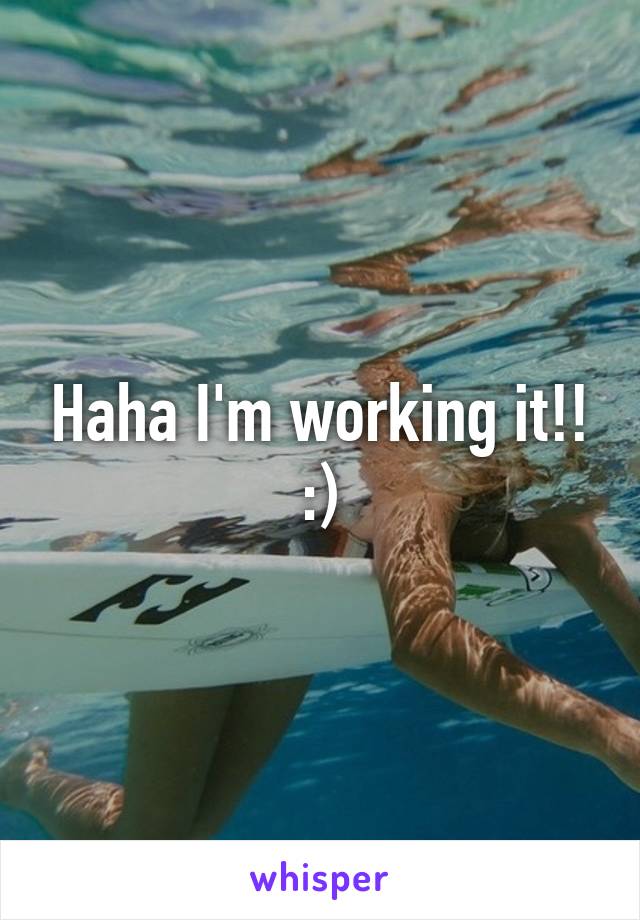 Haha I'm working it!!
:)