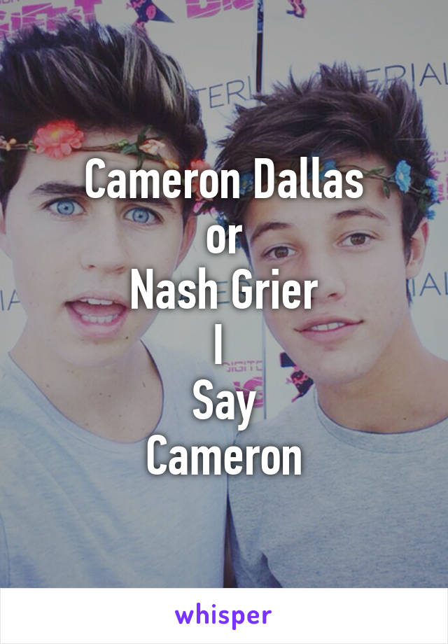 Cameron Dallas
 or 
Nash Grier
I 
Say
Cameron