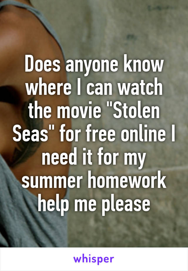 Does anyone know where I can watch the movie "Stolen Seas" for free online I need it for my summer homework help me please