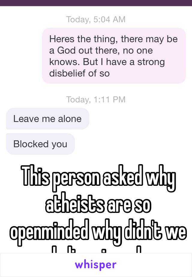 This person asked why atheists are so openminded why didn't we believe in god.