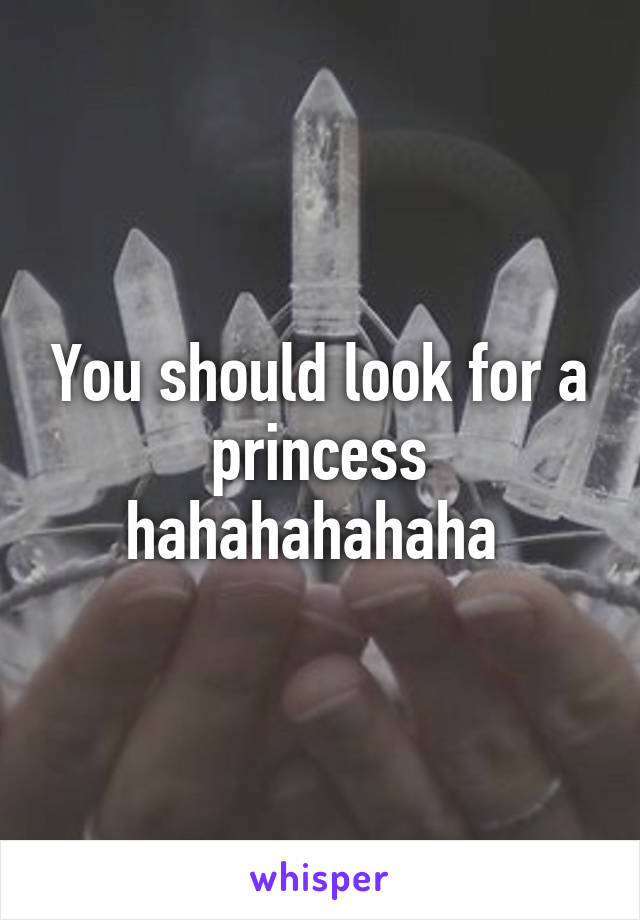 You should look for a princess hahahahahaha 