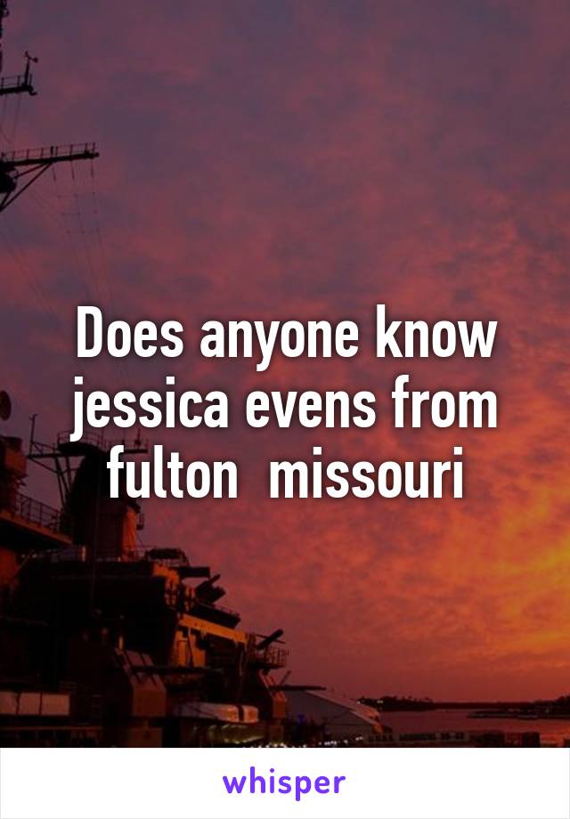 Does anyone know jessica evens from fulton  missouri