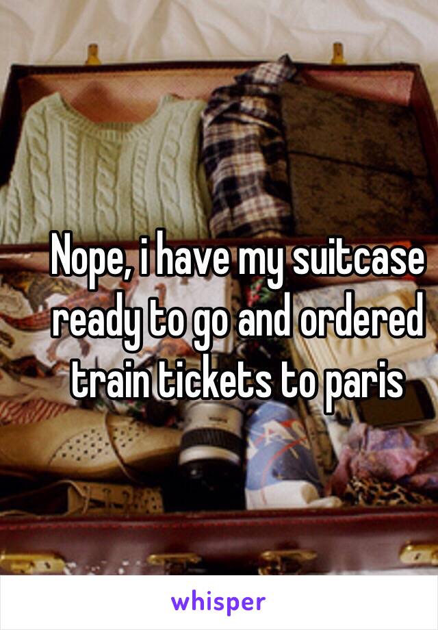 Nope, i have my suitcase ready to go and ordered train tickets to paris 