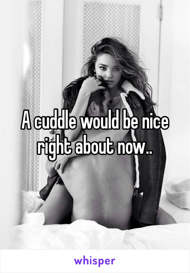 A cuddle would be nice right about now..