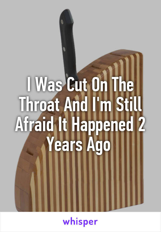 I Was Cut On The Throat And I'm Still Afraid It Happened 2 Years Ago 