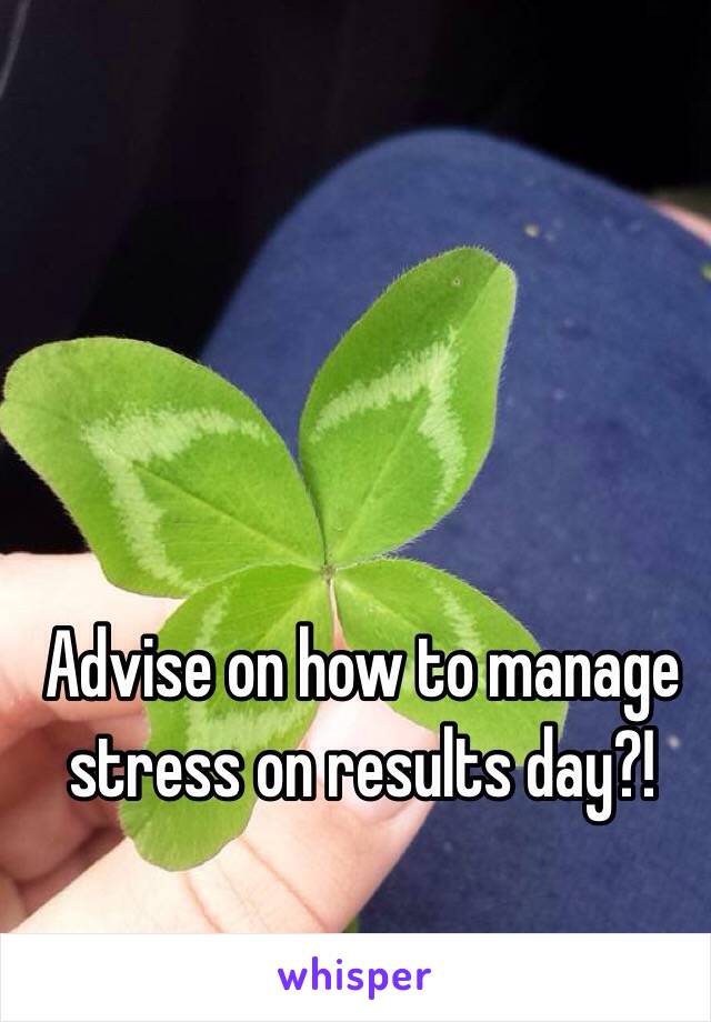 Advise on how to manage stress on results day?!