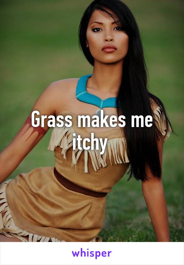 Grass makes me itchy 