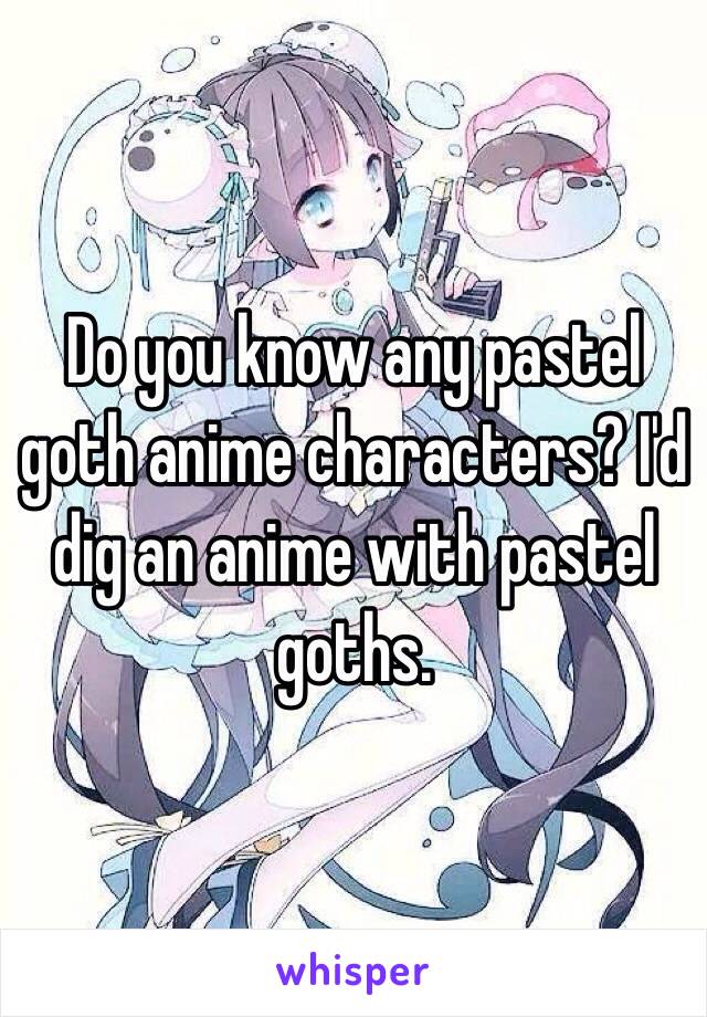 Do you know any pastel goth anime characters? I'd dig an anime with pastel goths.