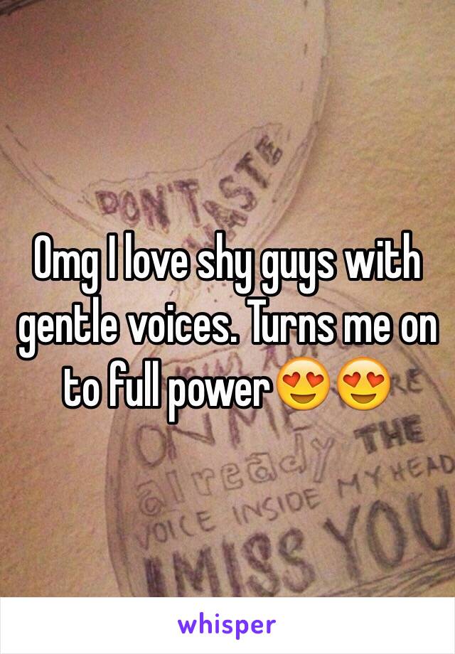 Omg I love shy guys with gentle voices. Turns me on to full power😍😍