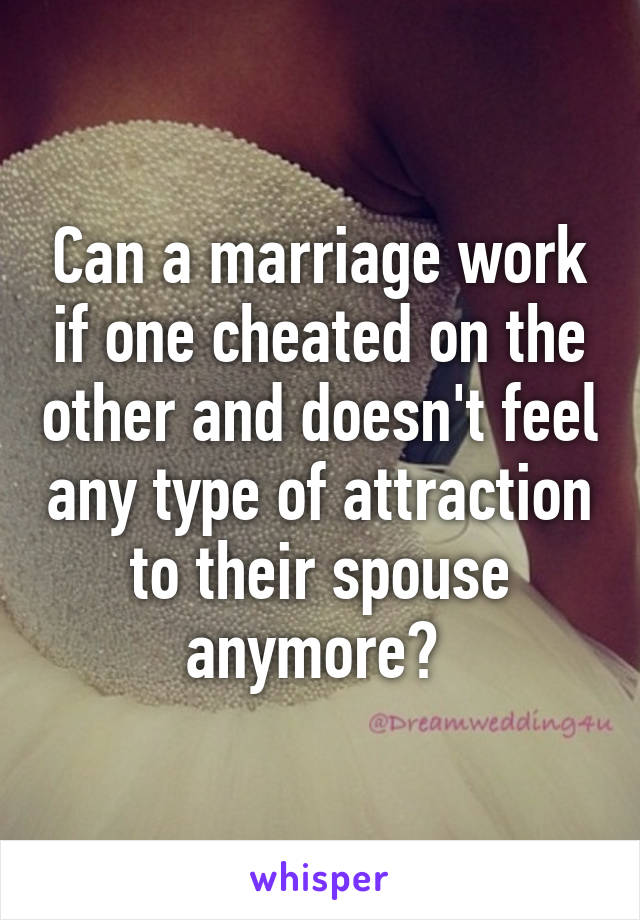 Can a marriage work if one cheated on the other and doesn't feel any type of attraction to their spouse anymore? 