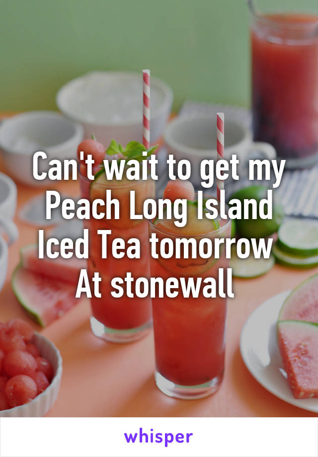 Can't wait to get my Peach Long Island Iced Tea tomorrow 
At stonewall 