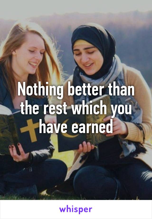 Nothing better than the rest which you have earned