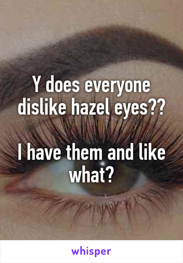 Y does everyone dislike hazel eyes??

I have them and like what?