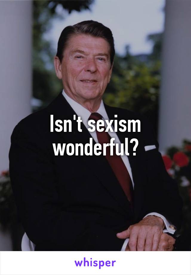 Isn't sexism wonderful?