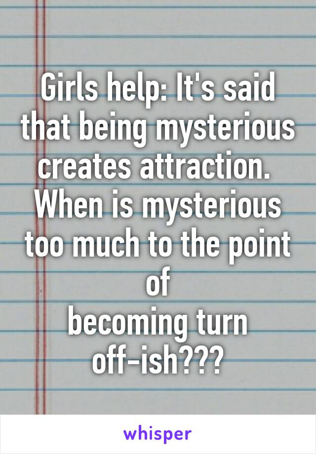 Girls help: It's said that being mysterious creates attraction. 
When is mysterious too much to the point of
becoming turn off-ish???