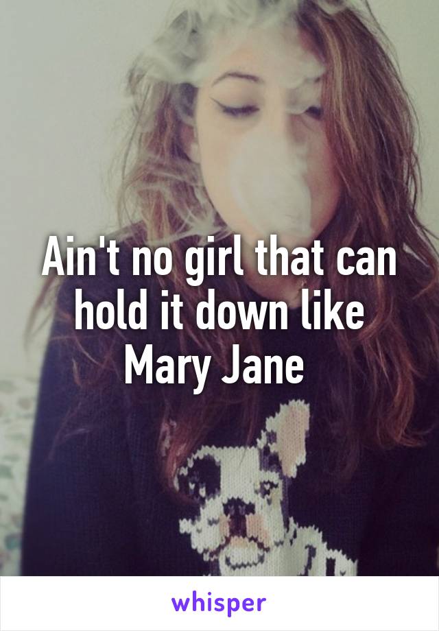 Ain't no girl that can hold it down like Mary Jane 