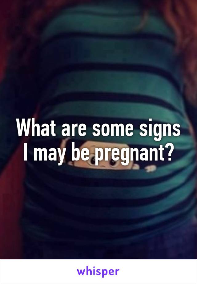 What are some signs I may be pregnant?